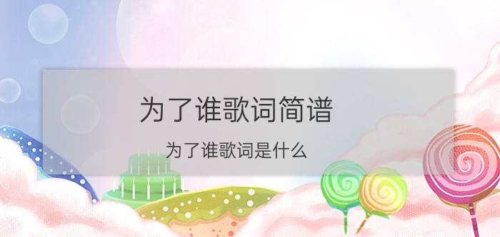 为了谁歌词简谱 为了谁歌词是什么